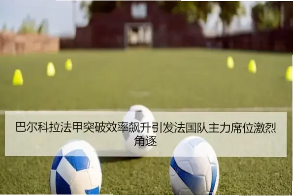 法乙新星如何激活前场跑动，让射门效率飙升15%？